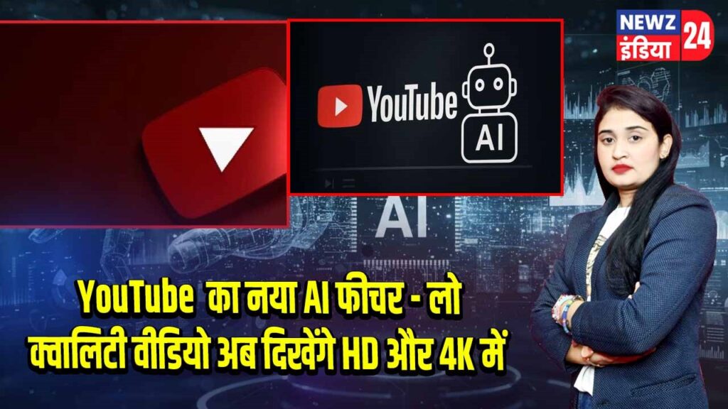 YouTube का नया AI फीचर – लो क्वालिटी वीडियो अब दिखेंगे HD और 4K में