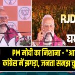 PM मोदी का निशाना – “आरजेडी-कांग्रेस में झगड़ा, जनता समझ चुकी है सच”