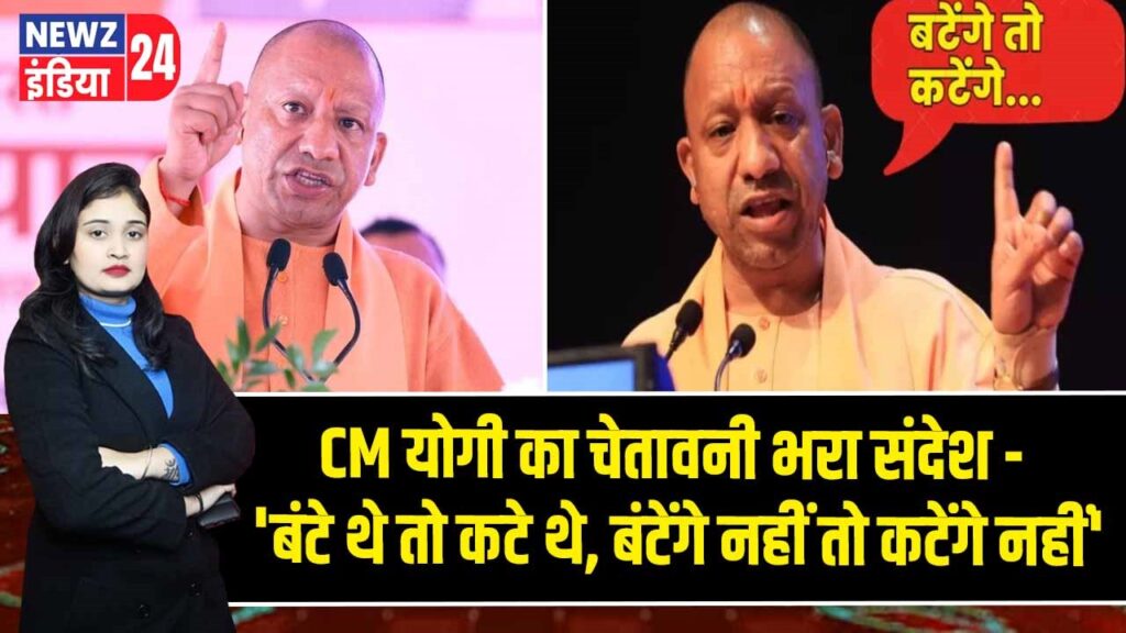 CM योगी का चेतावनी भरा संदेश – ‘बंटे थे तो कटे थे, बंटेंगे नहीं तो कटेंगे नहीं’