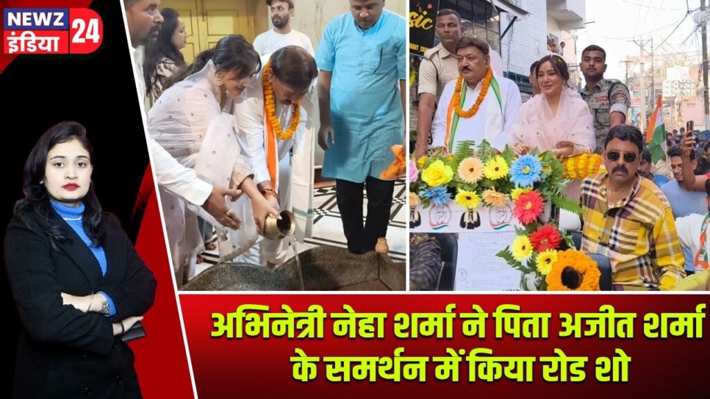 अभिनेत्री नेहा शर्मा ने पिता अजीत शर्मा के समर्थन में किया रोड शो