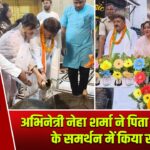 अभिनेत्री नेहा शर्मा ने पिता अजीत शर्मा के समर्थन में किया रोड शो