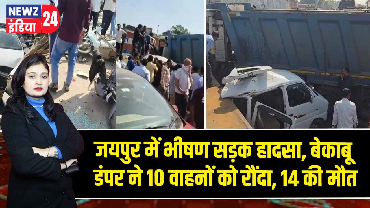जयपुर में भीषण सड़क हादसा, बेकाबू डंपर ने 10 वाहनों को रौंदा, 14 की मौत