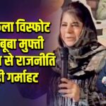 लाल किला विस्फोट पर महबूबा मुफ्ती के बयान से राजनीति में बढ़ी गर्माहट
