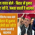 अखिलेश यादव बोले – बिहार में चुनाव बीजेपी हार रही है, जनता चाहती है बदलाव