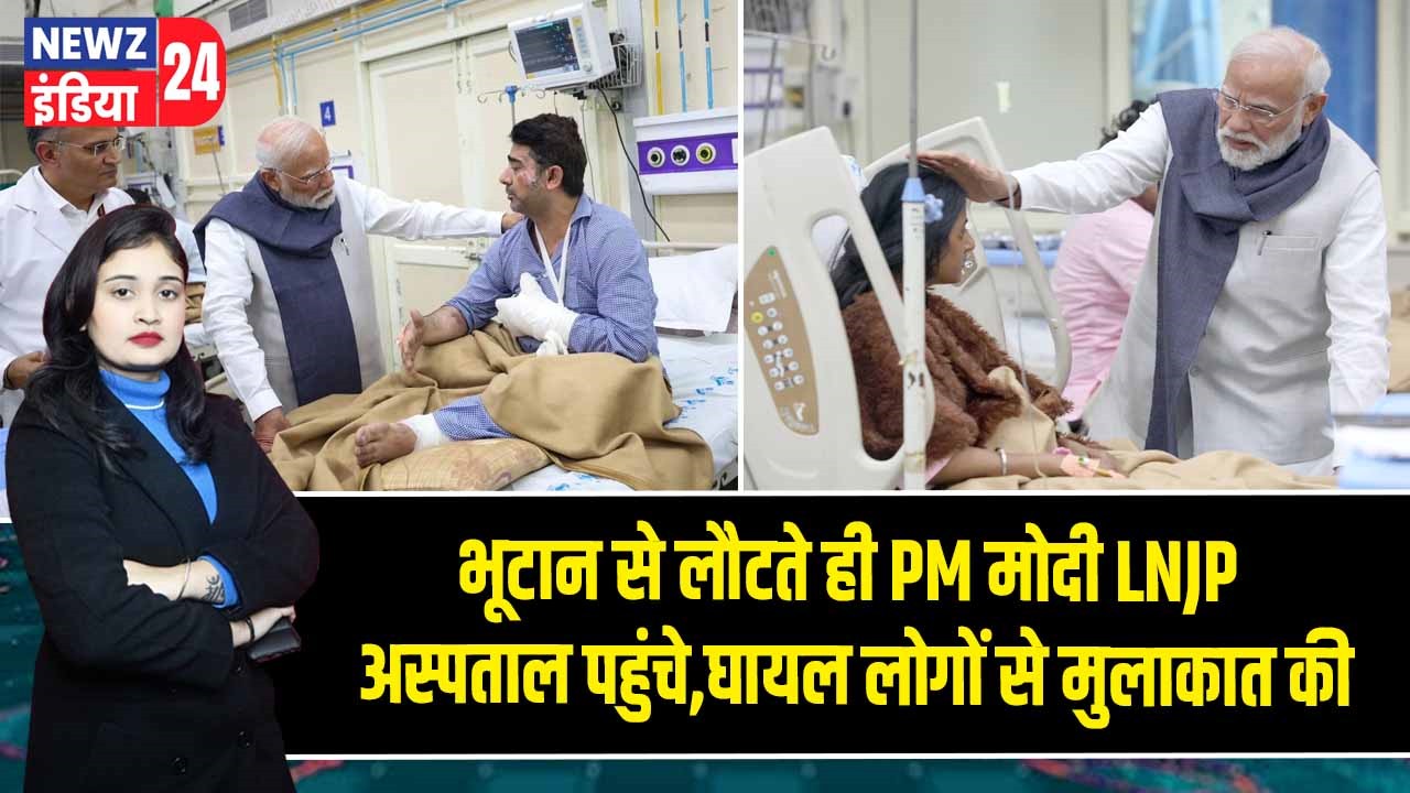 भूटान से लौटते ही PM मोदी LNJP अस्पताल पहुंचे,घायल लोगों से मुलाकात की