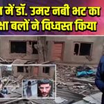 पुलवामा में डॉ. उमर नबी भट का घर सुरक्षा बलों ने विध्वस्त किया