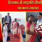 हैदराबाद में राष्ट्रपति द्रौपदी मुर्मू का भव्य स्वागत