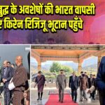 भगवान बुद्ध के अवशेषों की भारत वापसी के लिए किरेन रिजिजू भूटान पहुँचे