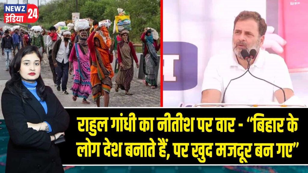 राहुल गांधी का नीतीश पर वार – “बिहार के लोग देश बनाते हैं, पर खुद मजदूर बन गए”