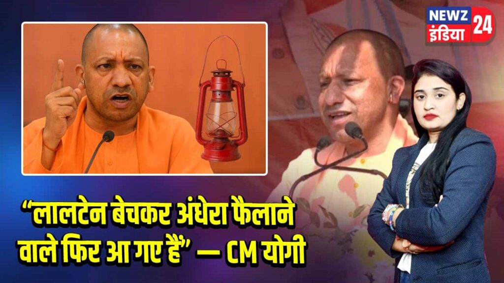 “लालटेन बेचकर अंधेरा फैलाने वाले फिर आ गए हैं” — CM योगी
