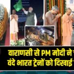 वाराणसी से PM मोदी ने चार नई वंदे भारत ट्रेनों को दिखाई हरी झंडी