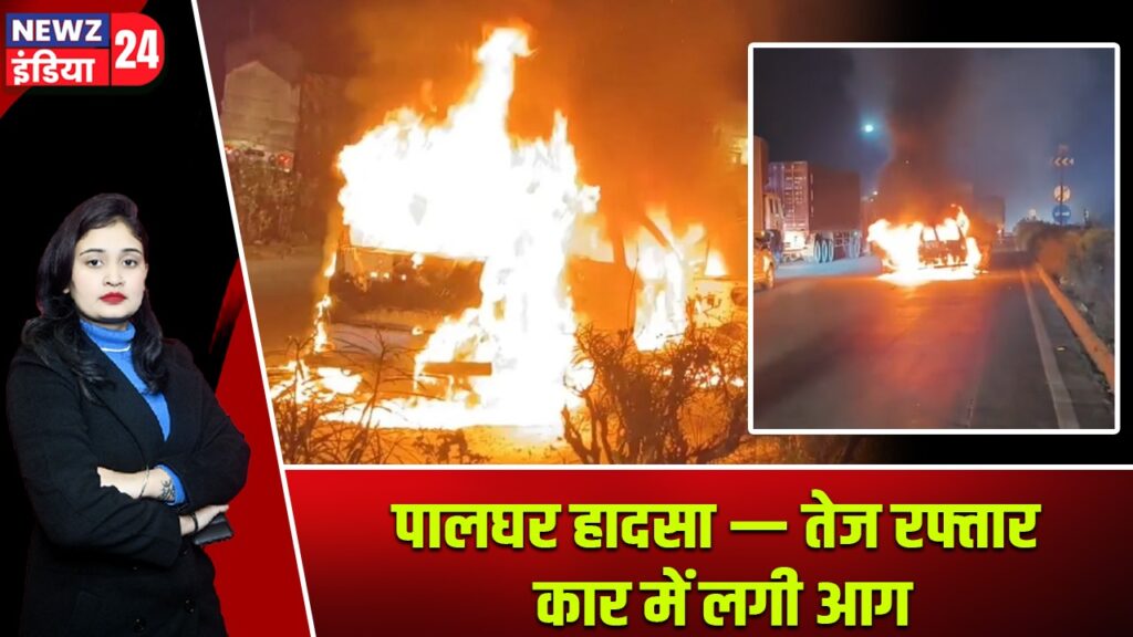 पालघर हादसा — तेज रफ्तार कार में लगी आग