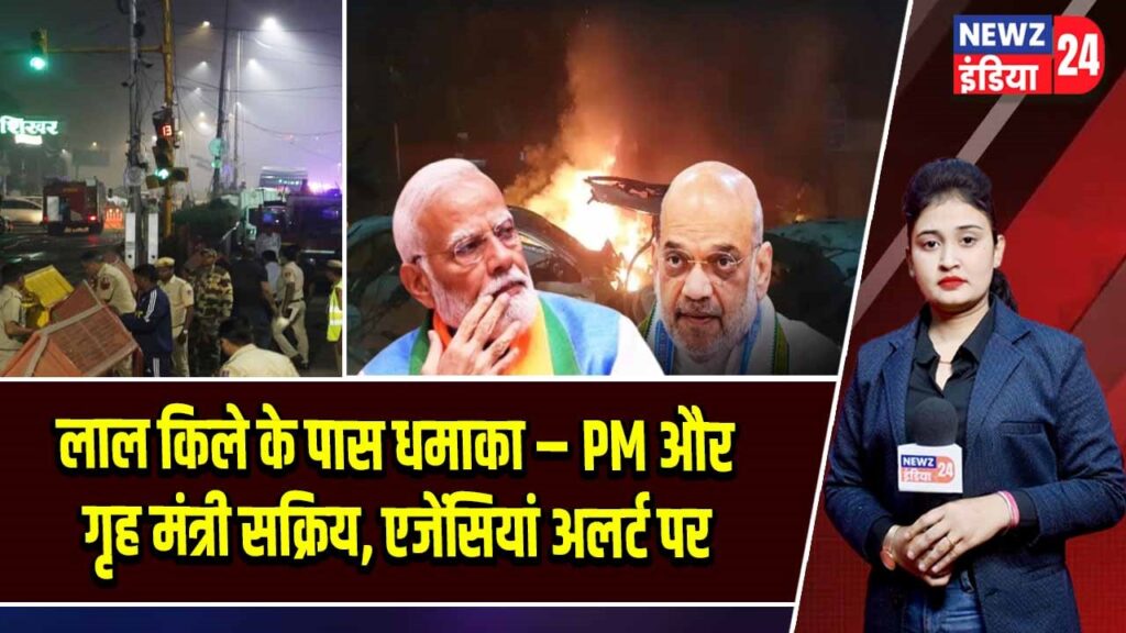 लाल किले के पास धमाका – PM और गृह मंत्री सक्रिय, एजेंसियां अलर्ट पर