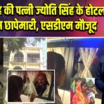 पवन सिंह की पत्नी ज्योति सिंह के होटल में पुलिस छापेमारी, एसडीएम मौजूद