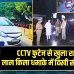 CCTV फुटेज से खुला राज! लाल किला धमाके में दिखी संदिग्ध कार