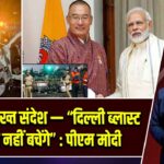 भूटान से सख्त संदेश — “दिल्ली ब्लास्ट के दोषी नहीं बचेंगे” : पीएम मोदी