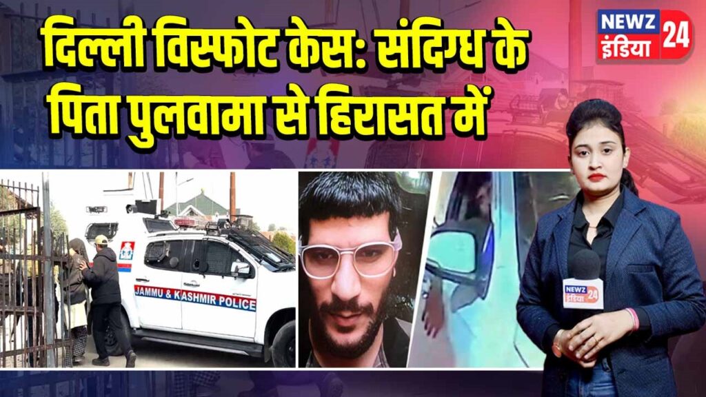 दिल्ली विस्फोट केस: संदिग्ध के पिता पुलवामा से हिरासत में