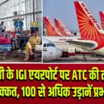 दिल्ली के IGI एयरपोर्ट पर ATC की तकनीकी दिक्कत, 100 से अधिक उड़ानें प्रभावित