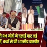 वाराणसी से PM मोदी ने चलाईं चार नई वंदे भारत ट्रेनें, बच्चों से की आत्मीय बातचीत