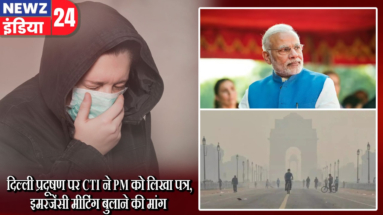 दिल्ली प्रदूषण पर CTI ने PM को लिखा पत्र, इमरजेंसी मीटिंग बुलाने की मांग