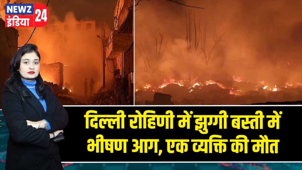 दिल्ली रोहिणी में झुग्गी बस्ती में भीषण आग, एक व्यक्ति की मौत