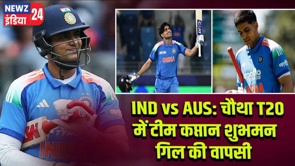 IND vs AUS: चौथा T20 में टीम कप्तान शुभमन गिल की वापसी