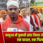 भभुआ में चुनावी झंडा विवाद से मचा बवाल, एक घायल, एक गिरफ्तार