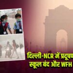 दिल्ली-NCR में प्रदूषण के कारण स्कूल बंद और WFH का ऐलान
