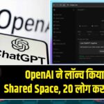 OpenAI ने लॉन्च किया नया Shared Space, 20 लोग कर सकेंगे चैट