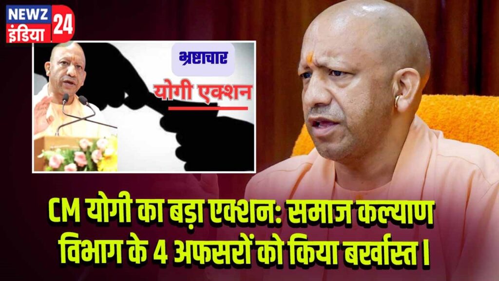 CM योगी का बड़ा एक्शन: समाज कल्याण विभाग के 4 अफसरों को किया बर्खास्त