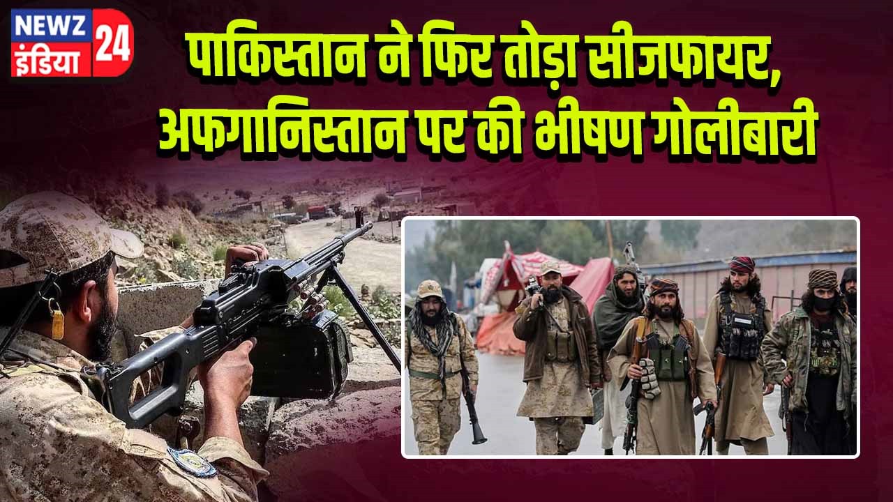 पाकिस्तान ने फिर तोड़ा सीजफायर, अफगानिस्तान पर की भीषण गोलीबारी