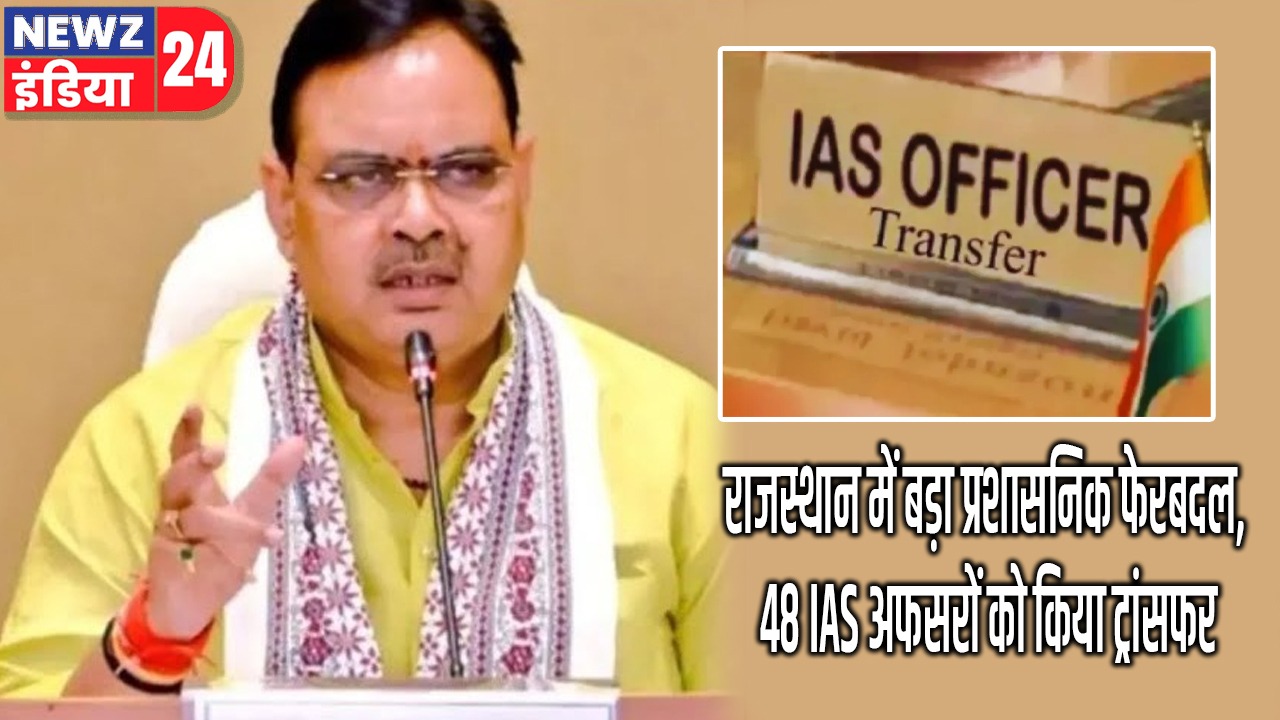 राजस्थान में बड़ा प्रशासनिक फेरबदल, 48 IAS अफसरों को किया ट्रांसफर
