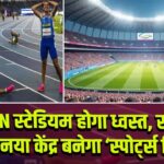 JLN स्टेडियम होगा ध्वस्त, खेलों का नया केंद्र बनेगा ‘स्पोर्ट्स सिटी’!