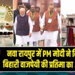 नवा रायपुर में PM मोदी ने किया अटल बिहारी वाजपेयी की प्रतिमा का अनावरण