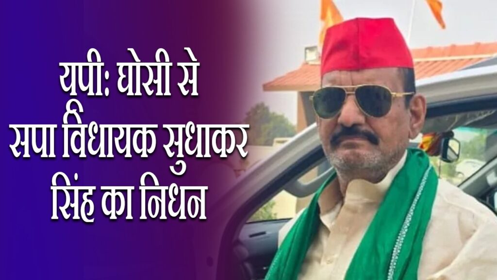 यूपी: घोसी से सपा विधायक सुधाकर सिंह का निधन