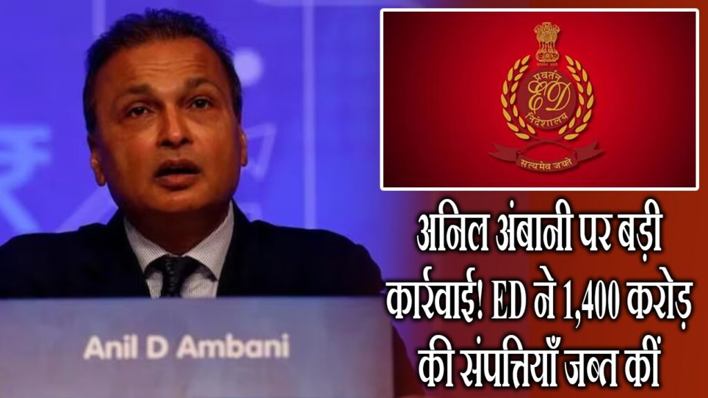 अनिल अंबानी पर बड़ी कार्रवाई! ED ने 1,400 करोड़ की संपत्तियाँ जब्त कीं