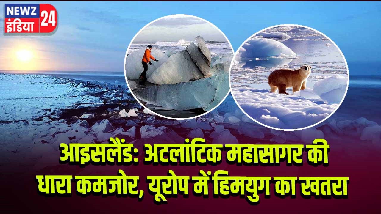 आइसलैंड: अटलांटिक महासागर की धारा कमजोर, यूरोप में हिमयुग का खतरा