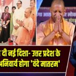 CM योगी ने दी नई दिशा- उत्तर प्रदेश के स्कूलों में अनिवार्य होगा ‘वंदे मातरम’