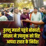 ढुल्लू महतो पहुंचे बोकारो, सांसद ने उपायुक्त को दिए आपदा राहत के निर्देश