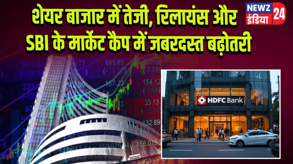 शेयर बाजार में तेजी, रिलायंस और SBI के मार्केट कैप में जबरदस्त बढ़ोतरी