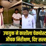 उपायुक्त ने काशीला चेकपोस्ट का किया औचक निरीक्षण, दिए सख्त निर्देश