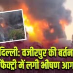 दिल्ली: वजीरपुर की बर्तन फैक्ट्री में लगी भीषण आग
