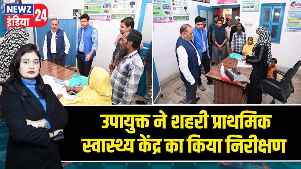 उपायुक्त ने शहरी प्राथमिक स्वास्थ्य केंद्र का किया निरीक्षण