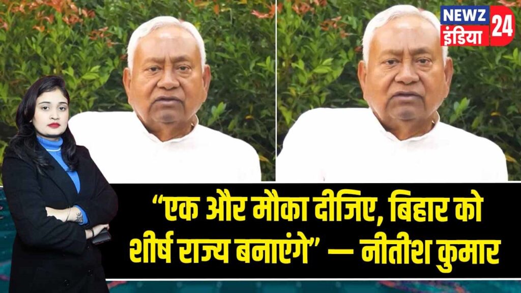 “एक और मौका दीजिए, बिहार को शीर्ष राज्य बनाएंगे” — नीतीश कुमार