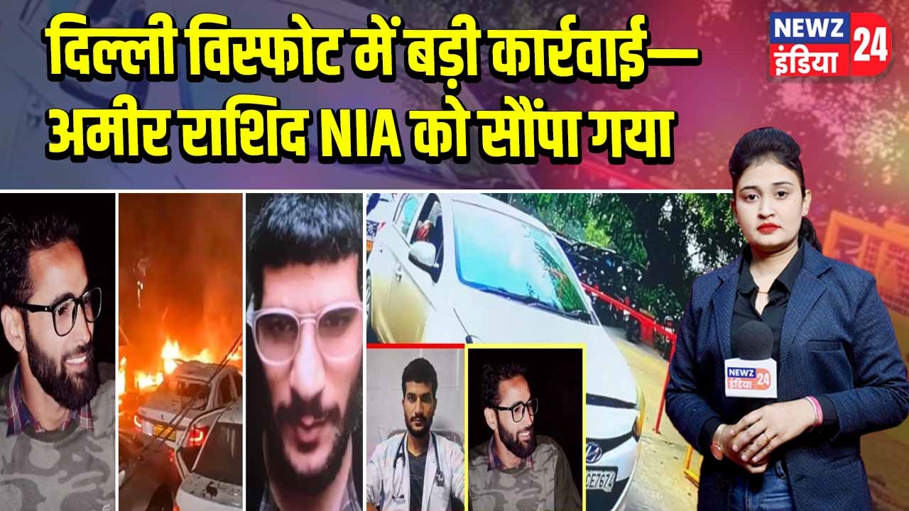 दिल्ली विस्फोट में बड़ी कार्रवाई—अमीर राशिद NIA को सौंपा गया