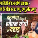 दरभंगा रैली में CM योगी का वार -“इंडी गठबंधन के तीन बंदर: पप्पू, टप्पू और अप्पू” 