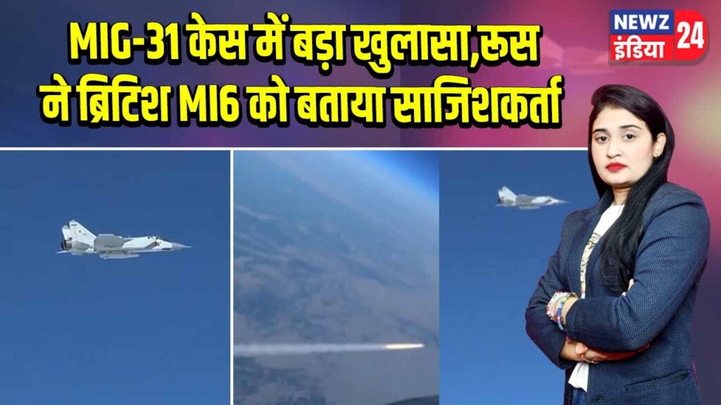 MIG-31 केस में बड़ा खुलासा, रूस ने ब्रिटिश MI6 को बताया साजिशकर्ता