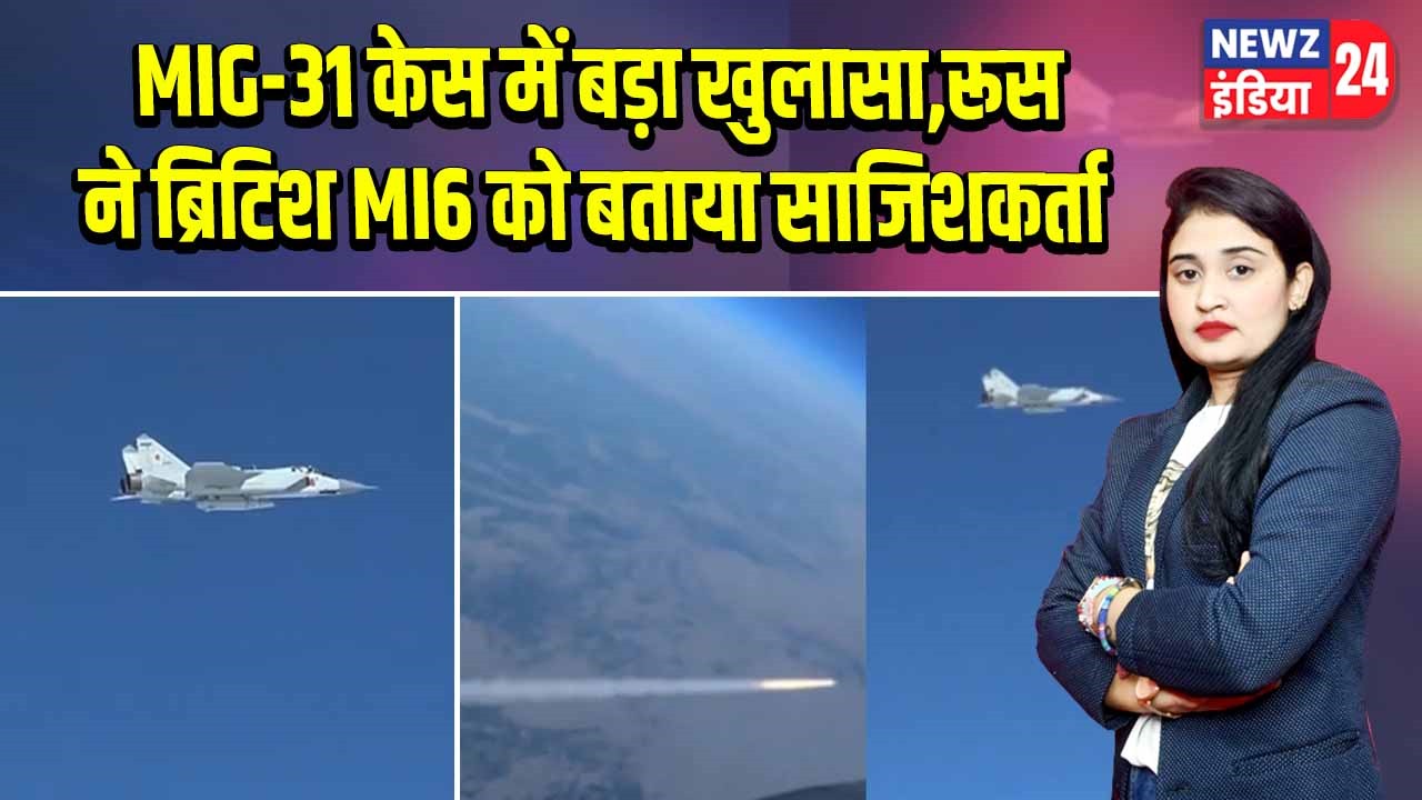 MIG-31 केस में बड़ा खुलासा, रूस ने ब्रिटिश MI6 को बताया साजिशकर्ता