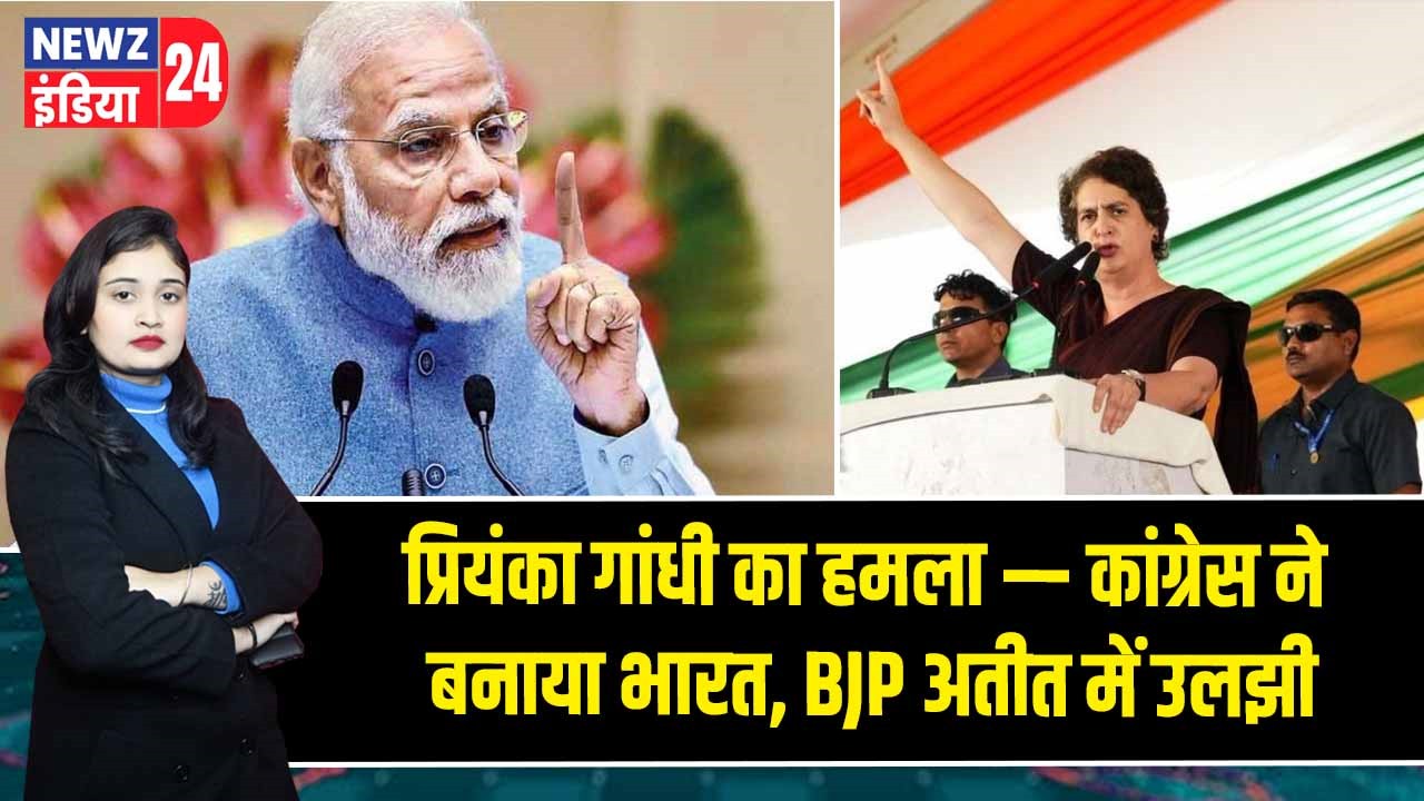 प्रियंका गांधी का हमला — कांग्रेस ने बनाया भारत, BJP अतीत में उलझी | 