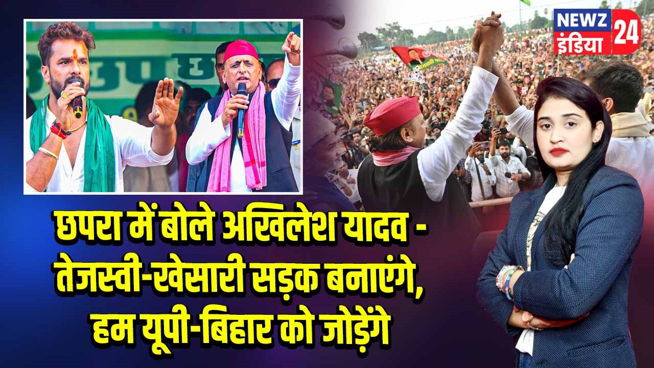 छपरा में बोले अखिलेश यादव – तेजस्वी-खेसारी सड़क बनाएंगे, हम यूपी-बिहार को जोड़ेंगे |